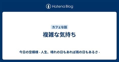 複雑な気持ち 今日の空模様 人生、晴れの日もあれば雨の日もあるさ