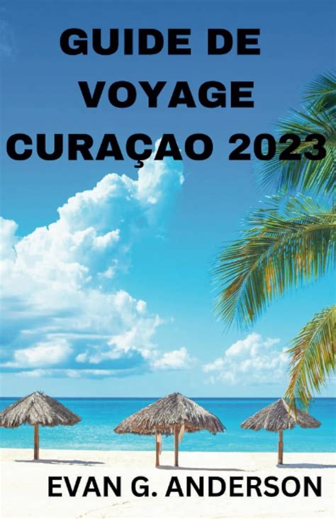 GUIDE DE VOYAGE CURAÇAO 2023 Un guide de voyage complet pour les