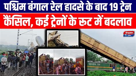 West Bengal Train Accident बंगाल रेल हादसे के बाद 19 ट्रेन कैंसिल कई