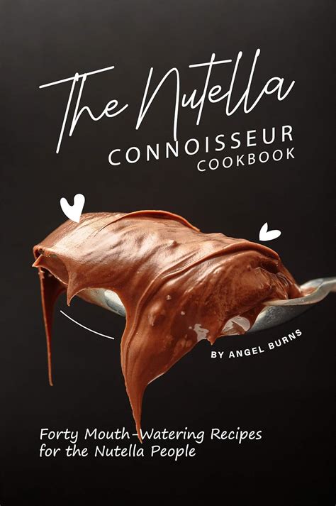 The Nutella Connoisseur Cookbook Forty Mouth Watering Recipes For The