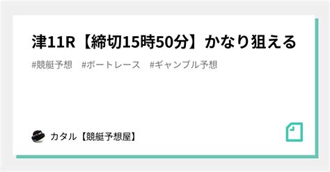 🔥🌐津11r【締切15時50分】かなり狙える🔥🌐｜カタル【競艇予想屋】｜note