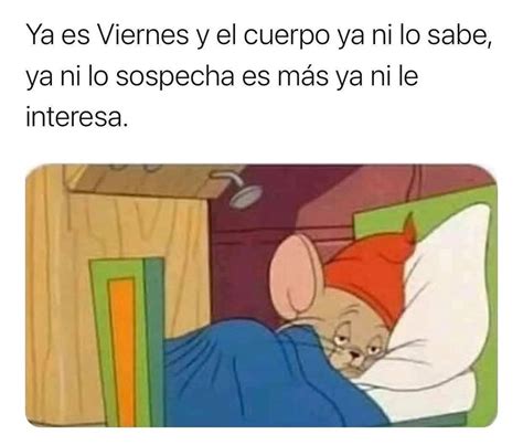 Ya Es Viernes Y El Cuerpo Ya Ni Lo Sabe Ya Ni Lo Sospecha Es M S Ya Ni