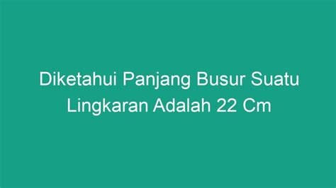 Diketahui Panjang Busur Suatu Lingkaran Adalah 22 Cm - Geograf