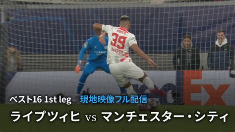 Uefaチャンピオンズリーグ 2022 23 【現地映像フル配信】ベスト16 1st Leg ライプツィヒvsマンチェスター・シティ Wowowオンデマンドで見る