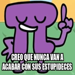 Meme Personalizado Creo Que Nunca Van A Acabar Con Sus Estupideces