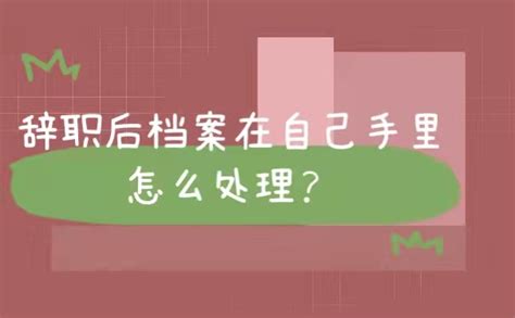 辞职以后档案在自己手里怎么办？ 档案整理网