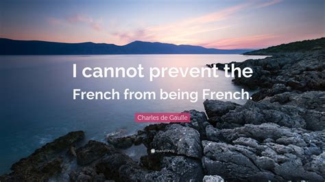 Charles De Gaulle Quote I Cannot Prevent The French From Being French