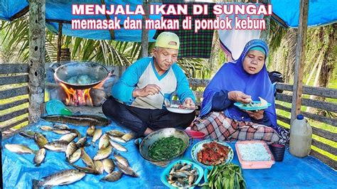 Menjala Ikan Di Sungai Memasak Dan Makan Di Pondok Kebun Youtube