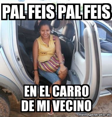 Meme Personalizado Pal Feis Pal Feis En El Carro De Mi Vecino