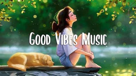 Good Vibes Chill Songs When You Want To Feel Motivated And Relaxed