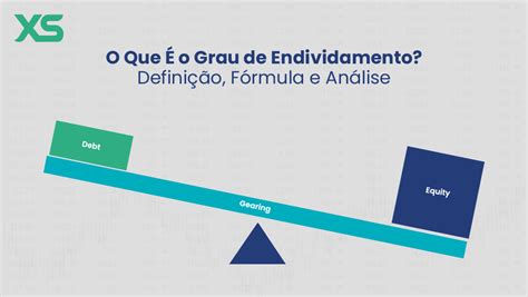 O Que Endividamento - O Que É o Grau de Endividamento? Definição, Fórmula e Análise - XS