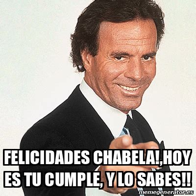 Meme Julio Iglesias Felicidades Chabela Hoy Es Tu Cumple Y Lo Sabes