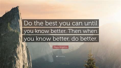 Maya Angelou Quote Do The Best You Can Until You Know Better Then