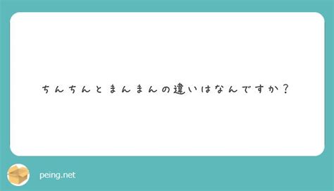 ちんちんとまんまんの違いはなんですか？ Peing 質問箱