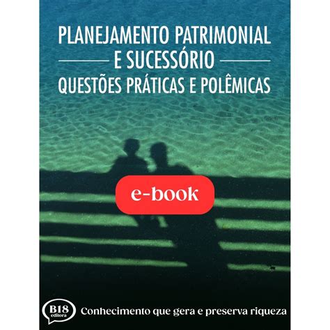 Planejamento patrimonial e sucessório Questões práticas e polêmicas