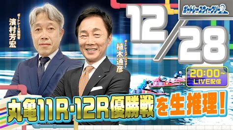 12月28日 木20時生配信！丸亀11rand12r優勝戦を生推理！ ボートレース ウィークリー｜濱村芳宏さんが植木通彦アンバサダーと