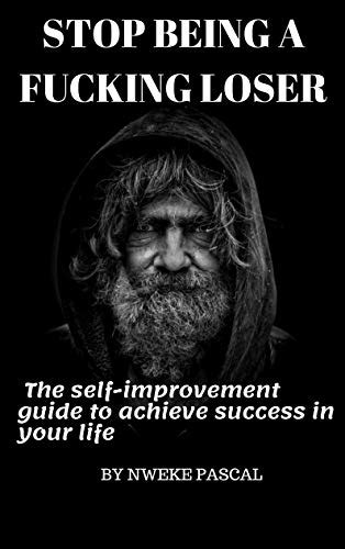 Stop Being A Fucking Loser The Self Improvement Guide To Achieve Success In Your Life By Nweke