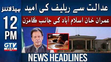 Imran Khan Leaves For Islamabad For Hearing 12 Pm News Headlines Gtv News Youtube