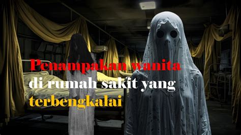 Penampakan Wanita Di Rumah Sakit Terbenkalai Dan Angker Misteri Malam