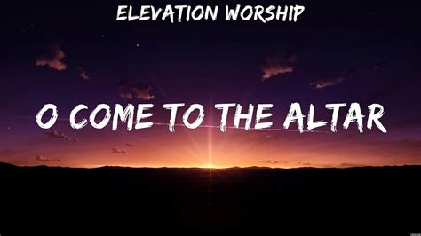 O Come To The Altar Elevation Worship Lyrics Born Again God Only