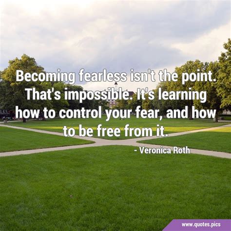 Becoming Fearless Isnt The Point Thats Impossible Its Learning How To Control Your Fear