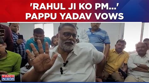 Pappu Yadav Strongly Claims India Wants Rahul Gandhi As Pm Takes Pledge To Make It Happen