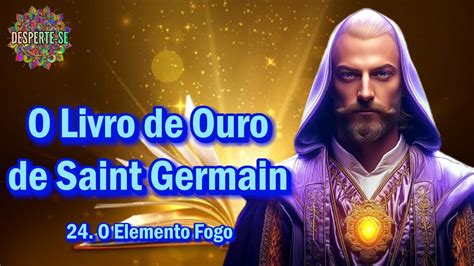 24 O ELEMENTO FOGO O Livro De Ouro De Saint Germain YouTube