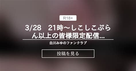 328 21時～しこしこぷらん以上の皆様限定配信ご案内♥ 白川みゆのファンクラブ♥ 白川みゆの投稿｜ファンティア Fantia