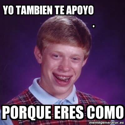 Meme Bad Luck Brian Yo Tambien Te Apoyo Porque Eres Como