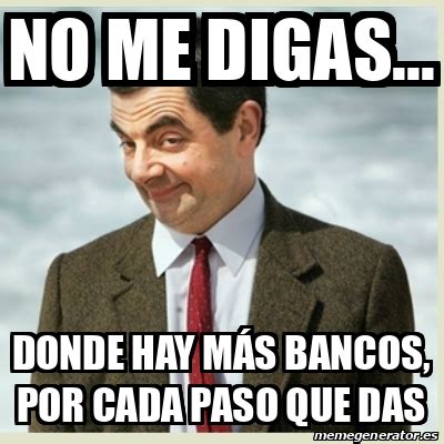 Meme Mr Bean No Me Digas Donde Hay M S Bancos Por Cada Paso Que