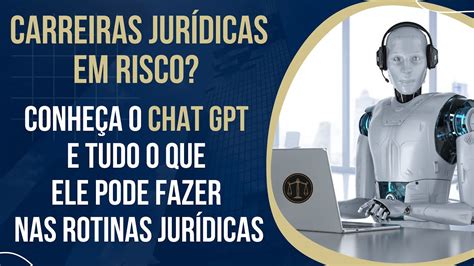 CHAT GPT EM ROTINAS JURÍDICAS O QUE É O QUE ELE FAZ VANTAGENS E