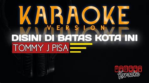 KARAOKE DISINI DIBATAS KOTA INI By Tommy J Pisa YouTube