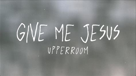 Give Me Jesus Lyric Video Upperroom Youtube