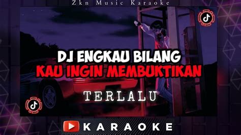 Dj Terlalu Karaoke Engkau Bilang Kau Ingin Membuktikan Ok Viral