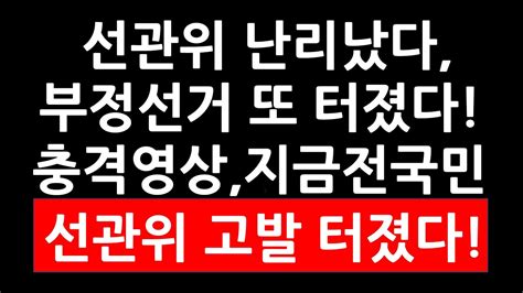 선관위 난리났다 부정선거 또 터졌다 충격영상 지금 전국민 선관위 고발운동 터졌다 Youtube