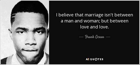 Frank Ocean Quote I Believe That Marriage Isnt Between A Man And Woman