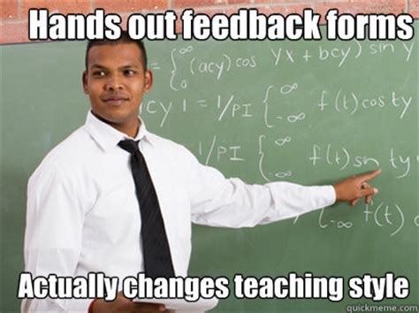 Hands out feedback forms Actually changes teaching style - Good Guy ...