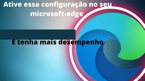 Ative Essa Configura O No Seu Microsoft Edge E Tenha Mais Desempenho