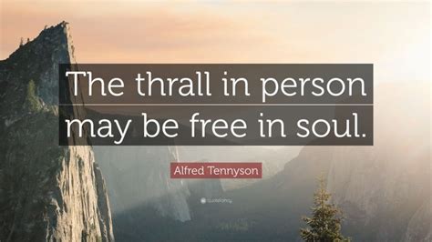 Alfred Tennyson Quote The Thrall In Person May Be Free In Soul