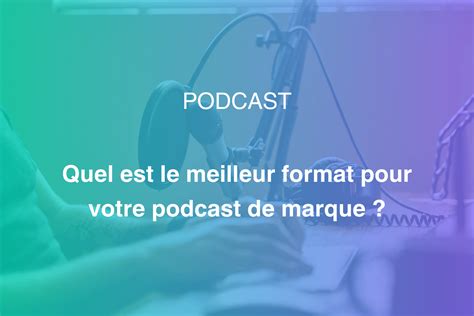 Choisir Le Bon Format Pour Son Podcast De Marque Blog Getasound