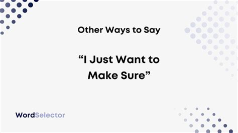 17 Other Ways To Say “i Just Want To Make Sure” Wordselector