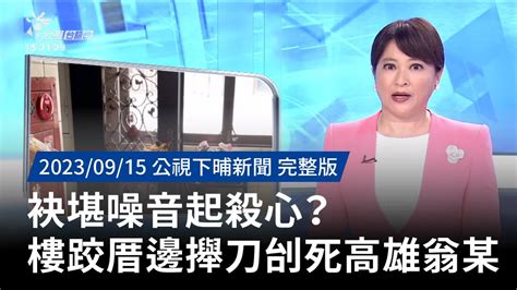 20230915 公視下晡新聞 袂堪噪音起殺心？ 樓跤厝邊攑刀刣死高雄翁某 Youtube