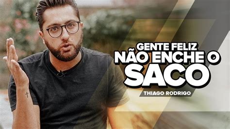 Gente feliz não enche o saco Thiago Rodrigo YouTube