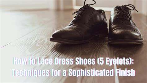 How to Lace Dress Shoes (5 Eyelets): Techniques for a Sophisticated Finish