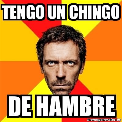 Meme House Tengo Un Chingo De Hambre 11837768