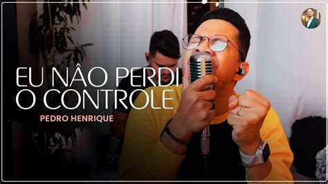 Pedro Henrique Eu Não Perdi o Controle Cover Samuel Messias YouTube