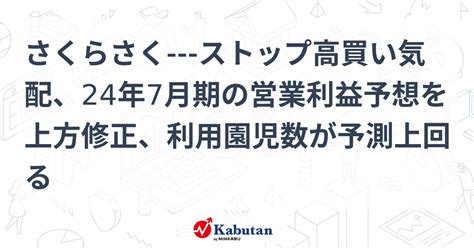 さくらさく ストップ高買い気配、24年7月期の営業利益予想を上方修正、利用園児数が予測上回る 個別株 株探ニュース