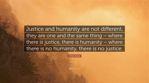 Abhijit Naskar Quote “justice And Humanity Are Not Different They Are