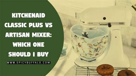 KitchenAid Classic Plus Vs Artisan Mixer: Which One Should I Buy | Spicy Buffalo