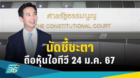 ศาลรัฐธรรมนูญ นัดฟังคำวินิจฉัย คดี “พิธา” ถือหุ้นไอทีวี 24 ม ค 67